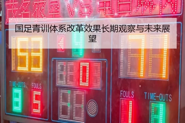 国足青训体系改革效果长期观察与未来展望