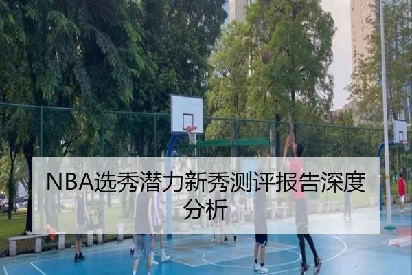 NBA选秀潜力新秀测评报告深度分析