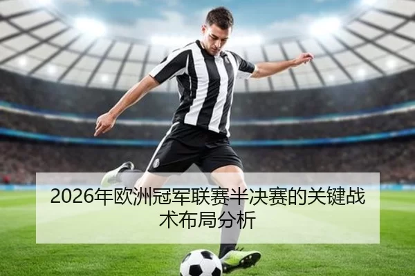 2026年欧洲冠军联赛半决赛的关键战术布局分析